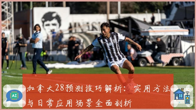 加拿大28预测技巧解析：实用方法与日常应用场景全面剖析