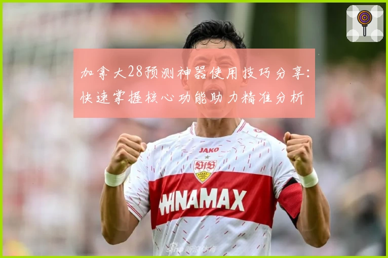 加拿大28预测神器使用技巧分享:快速掌握核心功能助力精准分析