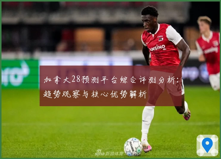 加拿大28预测平台综合评测分析:趋势观察与核心优势解析