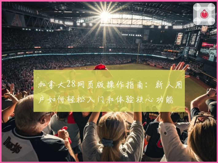 加拿大28网页版操作指南:新人用户如何轻松入门和体验核心功能