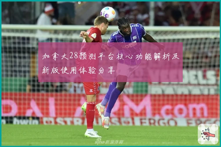 加拿大28预测平台核心功能解析及新版使用体验分享