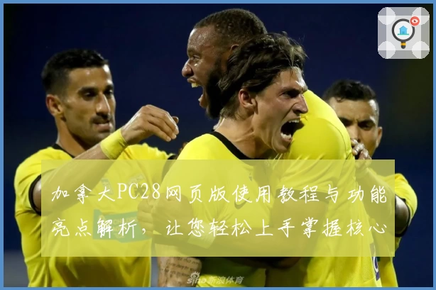 加拿大PC28网页版使用教程与功能亮点解析，让您轻松上手掌握核心操作技巧