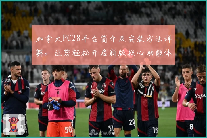 加拿大PC28平台简介及安装方法详解，让您轻松开启新版核心功能体验