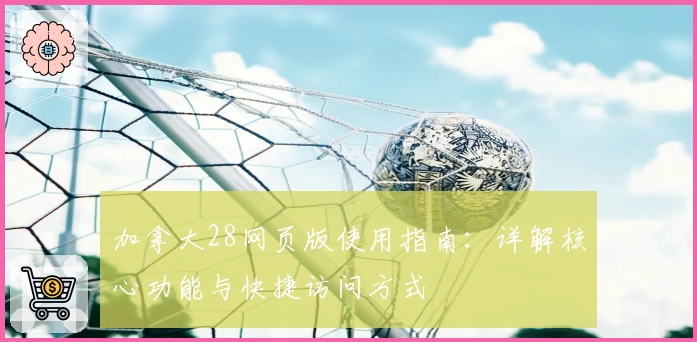 加拿大28网页版使用指南：详解核心功能与快捷访问方式