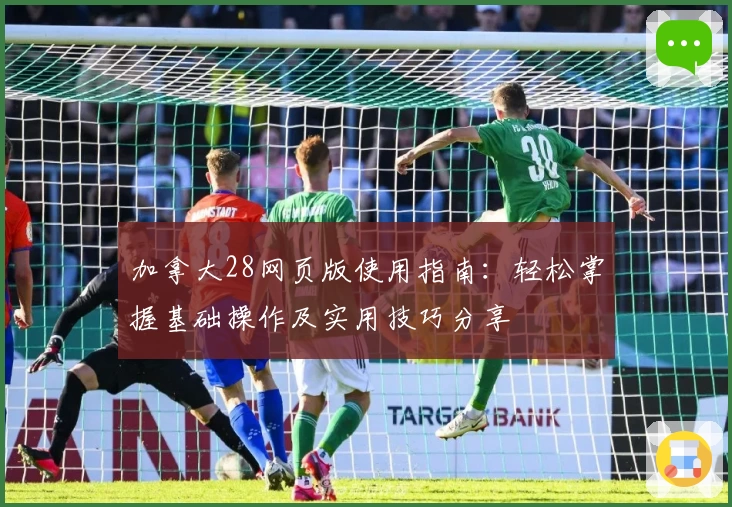 加拿大28网页版使用指南：轻松掌握基础操作及实用技巧分享