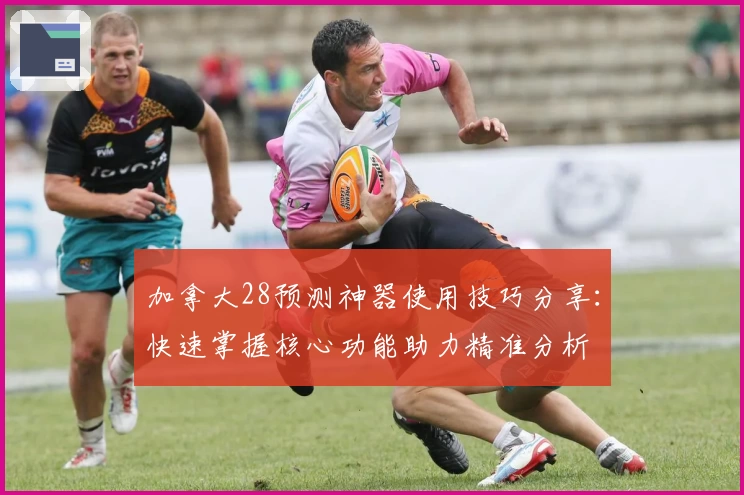 加拿大28预测神器使用技巧分享：快速掌握核心功能助力精准分析